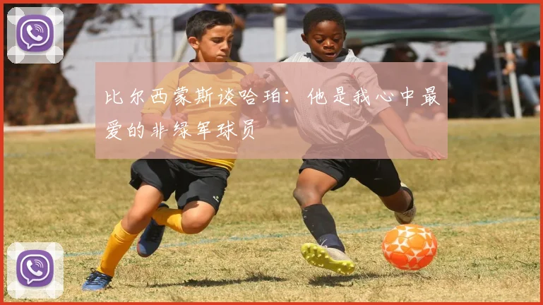 比尔西蒙斯谈哈珀：他是我心中最爱的非绿军球员