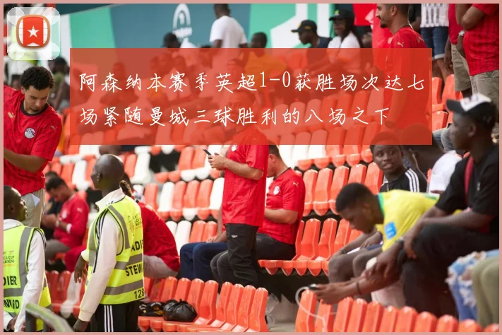 阿森纳本赛季英超1-0获胜场次达七场紧随曼城三球胜利的八场之下