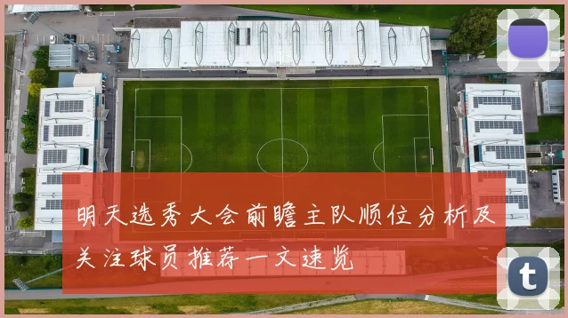 明天选秀大会前瞻主队顺位分析及关注球员推荐一文速览