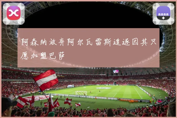 阿森纳放弃阿尔瓦雷斯追逐因其只愿加盟巴萨