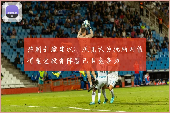 热刺引援建议：沃克认为托纳利值得重金投资阵容已具竞争力