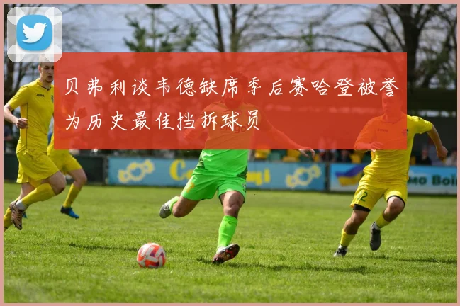 贝弗利谈韦德缺席季后赛哈登被誉为历史最佳挡拆球员