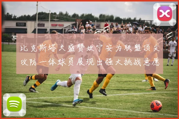 比克斯塔夫盛赞坎宁安为联盟顶尖攻防一体球员展现出强大挑战意愿