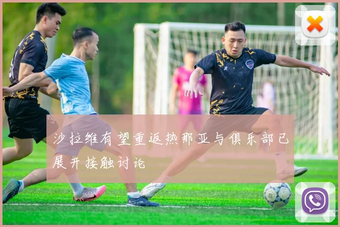沙拉维有望重返热那亚与俱乐部已展开接触讨论