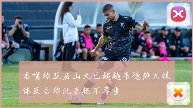 名嘴称亚历山大已超越韦德热火媒体反击称此言极不尊重
