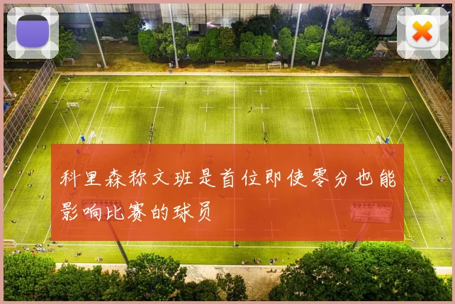 科里森称文班是首位即使零分也能影响比赛的球员