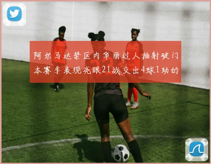 阿尔马达禁区内华丽过人抽射破门本赛季表现亮眼21战交出4球1助的佳绩