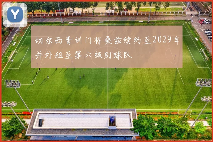 切尔西青训门将桑兹续约至2029年并外租至第六级别球队